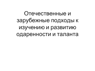 Отечественные и зарубежные подходы к изучению и развитию одаренности и таланта