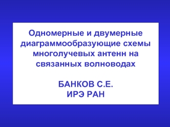 Одномерные и двумерные диаграммообразующие схемы многолучевых антенн на связанных волноводахБАНКОВ С.Е.ИРЭ РАН