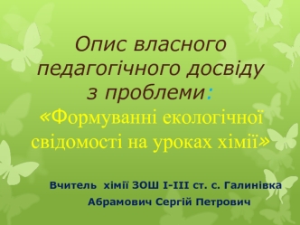Опис власного педагогічного досвіду з проблеми:Формуванні екологічної свідомості на уроках хімії