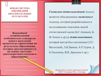 Системно-деятельностный подход является объединением системного подхода, который разрабатывался в исследованиях классиков нашей отечественной науки (Б.Г.Ананьев, Б.Ф.Ломов и др.),и деятельностным,  который всегда был системным (Л.С.Выготский, Л.В.Занков, 