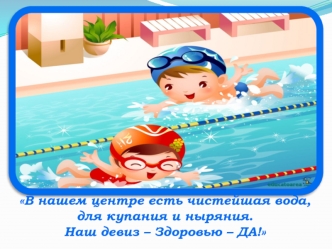 В нашем центре есть чистейшая вода,
для купания и ныряния.
Наш девиз – Здоровью – ДА!
