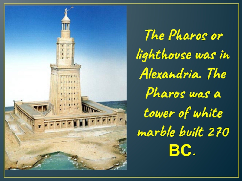 The Pharos or lighthouse was in Alexandria. The Pharos was a tower of white marble built 270