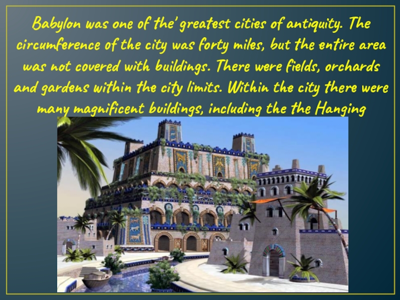 Babylon was one of the' greatest cities of antiquity. The circumference of the city was forty miles,