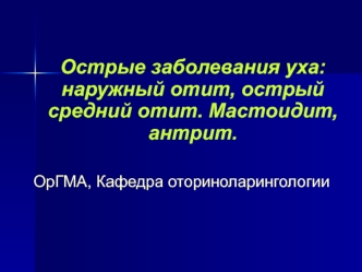 Острые заболевания уха. Наружный отит, острый средний отит. Мастоидит, антрит
