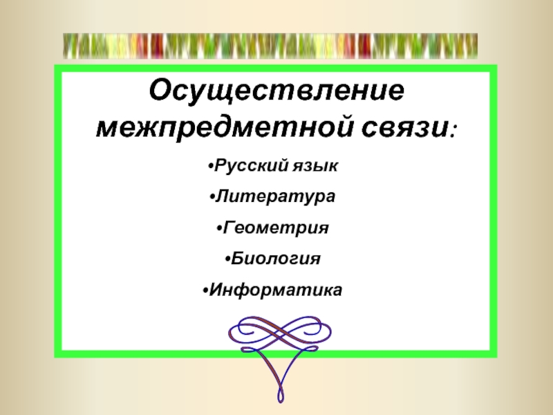 Осуществление межпредметной связи:Русский языкЛитератураГеометрияБиологияИнформатика