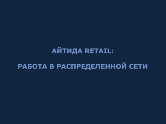 Айтида retail: 

Работа в распределенной сети