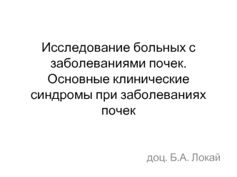Исследование больных с заболеваниями почек. Основные клинические синдромы при заболеваниях почек