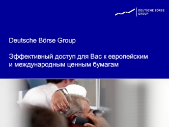Deutsche Borse GroupЭффективный доступ для Вас к европейским и международным ценным бумагам