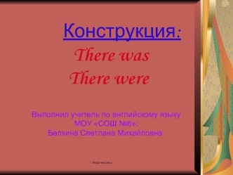 Конструкция:  There was  There wereВыполнил учитель по английскому языку МОУ СОШ №6: Белкина Светлана Михайловна.
