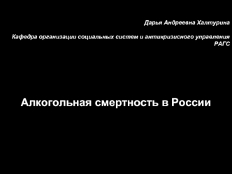 Дарья Андреевна Халтурина

Кафедра организации социальных систем и антикризисного управления РАГС  




Алкогольная смертность в России