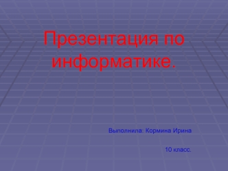 Презентация по информатике.


Выполнила: Кормина Ирина
10 класс.