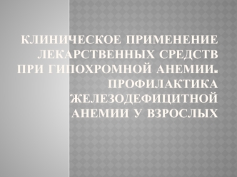 Клиническое применение лекарственных средств при гипохромной анемии. Профилактика железодефицитной анемии у взрослых