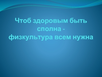 Чтоб здоровым быть сполна - физкультура всем нужна (для дошкольников)