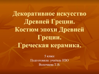 Декоративное искусство Древней Греции.Костюм эпохи Древней Греции.Греческая керамика.
