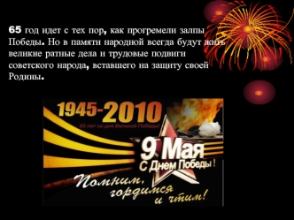 65 год идет с тех пор, как прогремели залпы Победы. Но в памяти народной всегда будут жить великие ратные дела и трудовые подвиги советского народа, вставшего на защиту своей Родины.