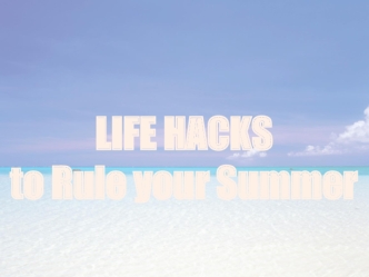 LIFE HACKS
to Rule your Summer