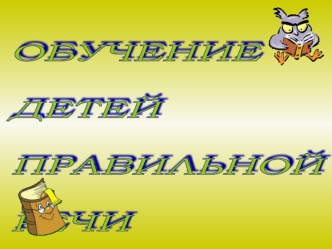 ОБУЧЕНИЕ 

ДЕТЕЙ 

ПРАВИЛЬНОЙ 

РЕЧИ