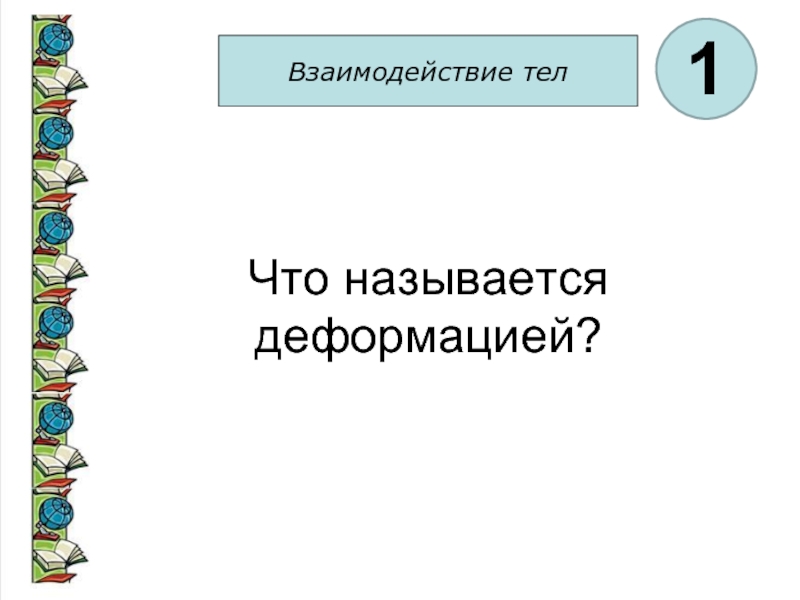 Что называют деформацией тела. Взаимодействие тел. Что называется взаимодействием тел. Что называется деформацией тела. Взаимоотношение тел называется.