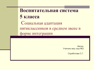 Воспитательная система 5 класса Социальная адаптация пятиклассников в среднем звене в форме интеграции