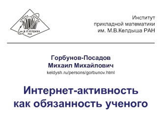 Горбунов-ПосадовМихаил Михайлович
keldysh.ru/persons/gorbunov.html

Интернет-активность как обязанность ученого