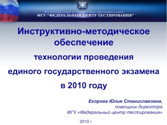Инструктивно-методическое обеспечение
технологии проведения 
единого государственного экзамена
в 2010 году