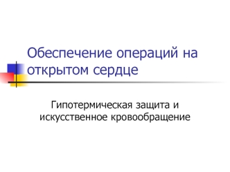 Обеспечение операций на открытом сердце. Гипотермическая защита и искусственное кровообращение
