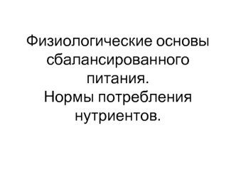 Физиологические основы сбалансированного питания. Нормы потребления нутриентов