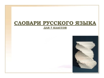 СЛОВАРИ РУССКОГО ЯЗЫКА  ДЛЯ 7 КЛАССОВ