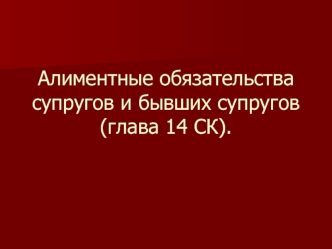 Алиментные обязательства супругов и бывших супругов (глава 14 СК).