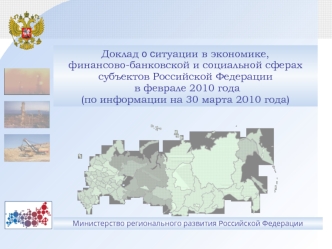 Доклад о ситуации в экономике,финансово-банковской и социальной сферахсубъектов Российской Федерации в феврале 2010 года(по информации на 30 марта 2010 года)