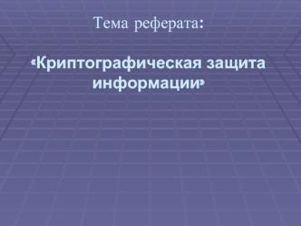Тема реферата:Криптографическая защита информации