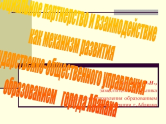 Социальное партнерство и взаимодействие 
как механизм развития
государственно-общественного управления 
образованием    города Абакана