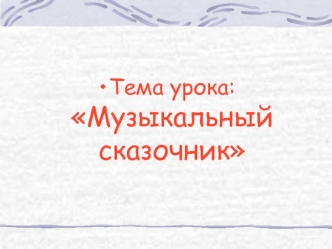 Тема урока: Музыкальный сказочник