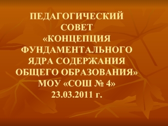 ПЕДАГОГИЧЕСКИЙСОВЕТ КОНЦЕПЦИЯ ФУНДАМЕНТАЛЬНОГО ЯДРА СОДЕРЖАНИЯ ОБЩЕГО ОБРАЗОВАНИЯМОУ СОШ № 423.03.2011 г.