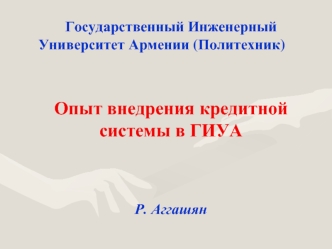 Государственный Инженерный Университет Армении (Политехник) 	Опыт внедрения кредитной  системы в ГИУА  Р. Аггашян