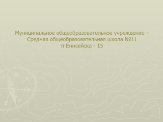 Муниципальное общеобразовательное учреждение –Средняя общеобразовательная школа №11п Енисейска - 15