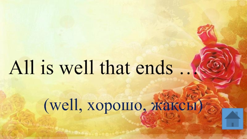 All is well that ends … (well, хорошо, жақсы)
