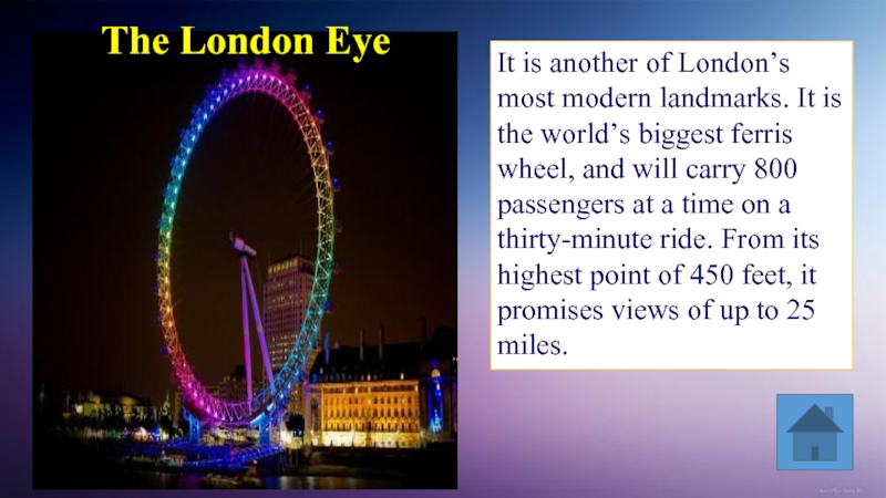It is another of London’s most modern landmarks. It is the world’s biggest ferris wheel,