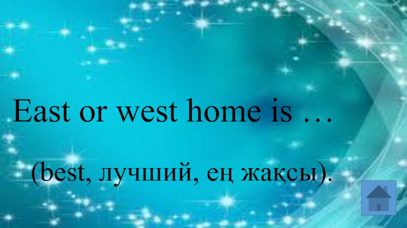 East or west home is … (best, лучший, ең жақсы).