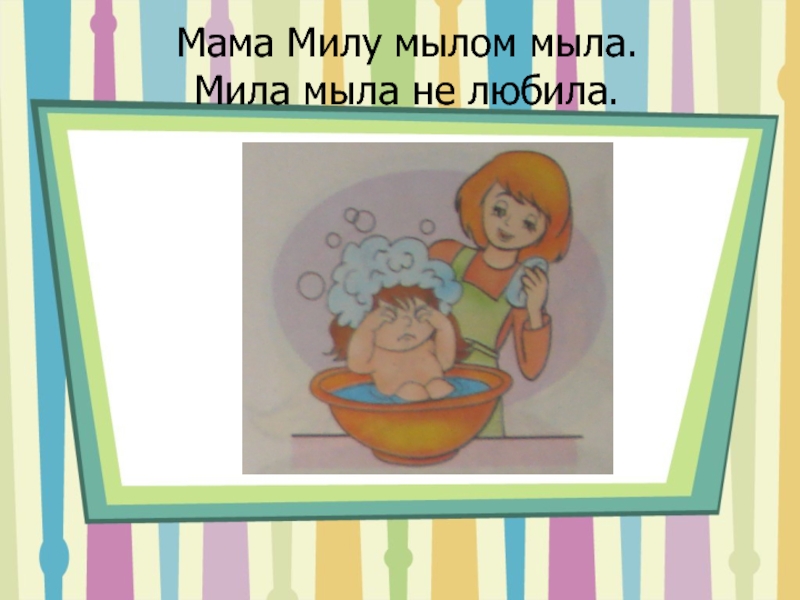 Мама мыла. Мама мыла Милу мылом. Мама мыла Милу мылом Мила мыло не любила. Чистоговорка мама Милу мылом мыла. Мама моет Милу мылом.