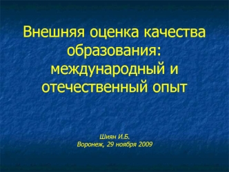 Внешняя оценка качества образования: международный и отечественный опытШиян И.Б.Воронеж, 29 ноября 2009