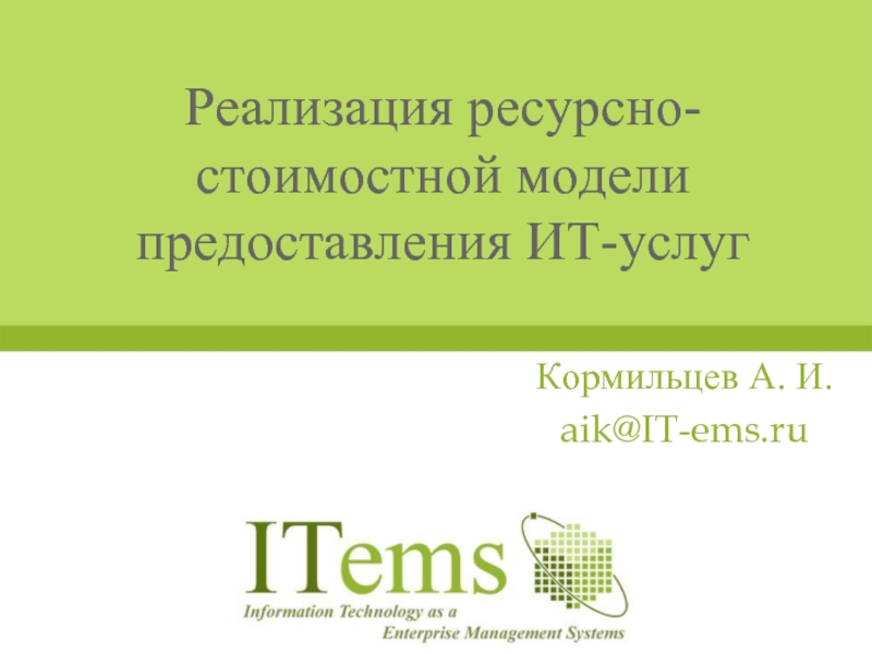 Реализация ресурсно-стоимостной модели предоставления ИТ-услуг Кормильцев А. И. aik@IT-ems.ru