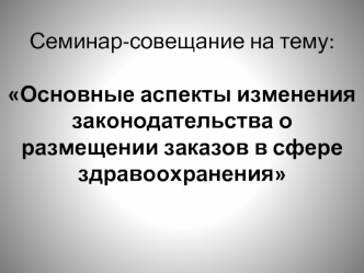 Семинар-совещание на тему: Основные аспекты изменения законодательства о размещении заказов в сфере здравоохранения