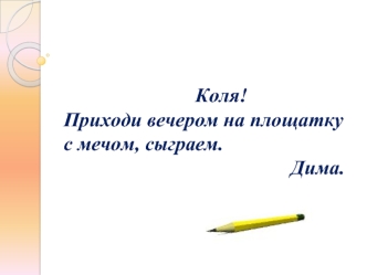 Коля!Приходи вечером на площатку с мечом, сыграем.                                             Дима.
