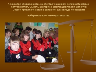 14 октября команда школы в составе учащихся: Белкина Виктория, Лаптева Юлия, Сыгиль Екатерина, Лаптев Дмитрий и Малютин Сергей приняла участие в районной олимпиаде по основам избирательного законодательства.