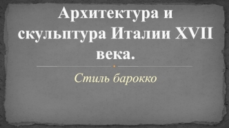 Архитектура и скульптура Италии XVII века. Стиль барокко