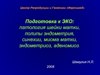 Подготовка к ЭКО: 
патология шейки матки, 
полипы эндометрия, 
синехии, миома матки, 
эндометриоз, аденомиоз.