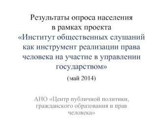 Результаты опроса населения в рамках проекта Институт общественных слушаний как инструмент реализации права человека на участие в управлении государством (май 2014)