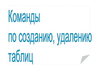 Команды 
по созданию, удалению 
таблиц