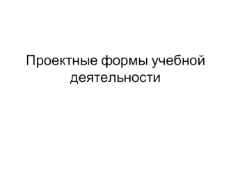 Проектные формы учебной деятельности